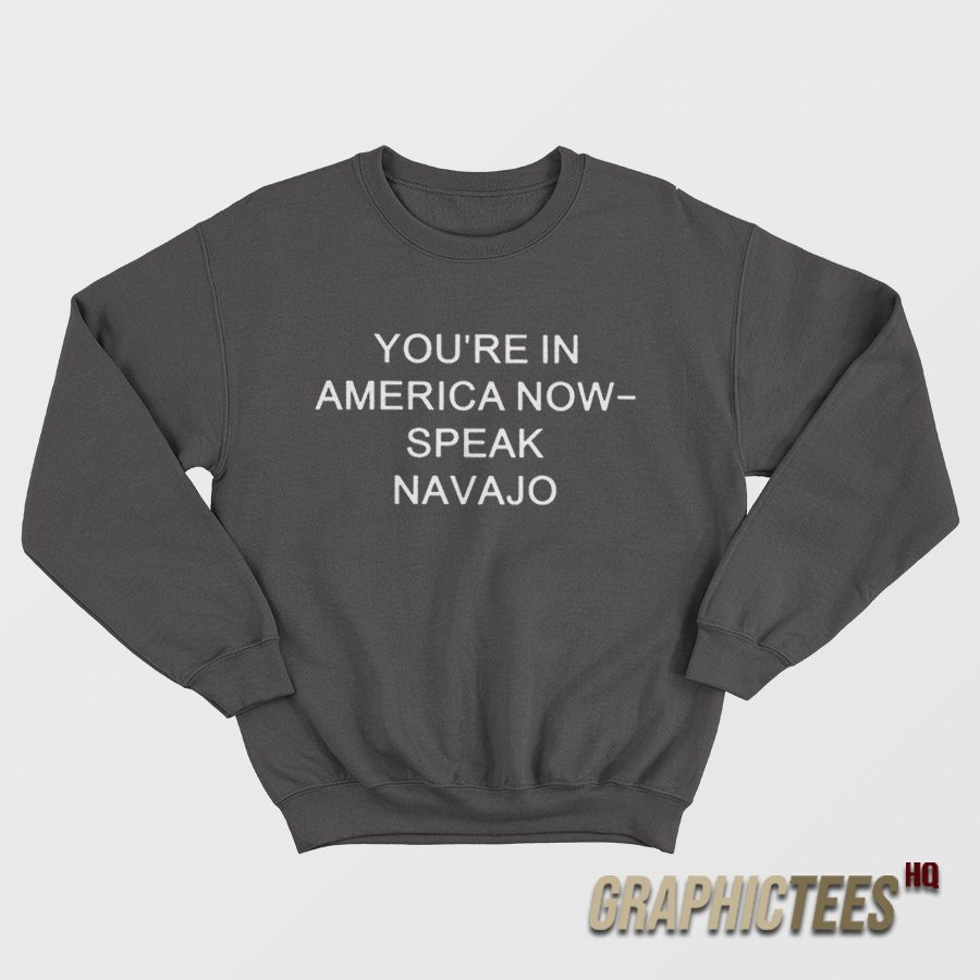 You're In America Now Speak Navajo Sweatshirt You're In America Now Speak Navajo Sweatshirt