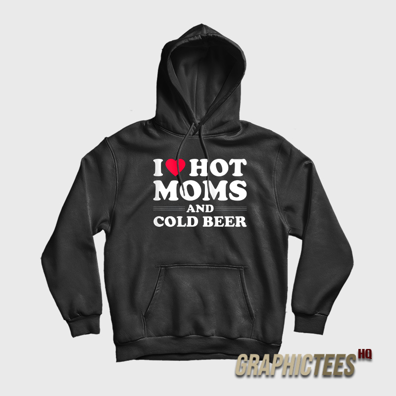I Love Hot Moms And Cold Beer Hoodie I Love Hot Moms And Cold Beer Hoodie
