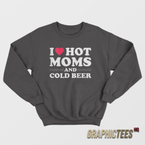 I Love Hot Moms And Cold Beer Sweatshirt