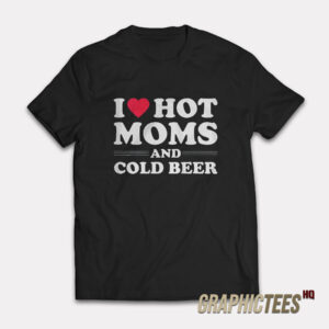 I Love Hot Moms And Cold Beer T-Shirt