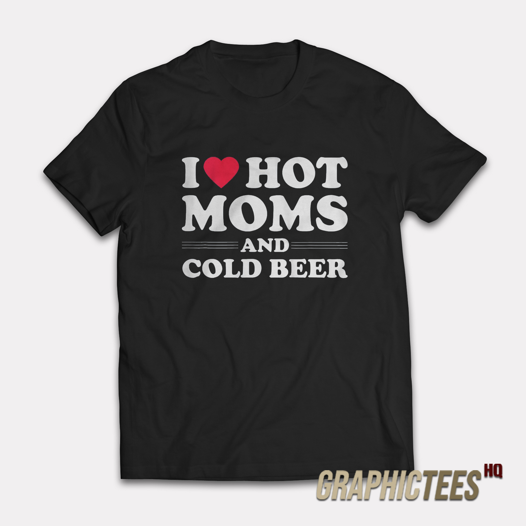I Love Hot Moms And Cold Beer T-Shirt I Love Hot Moms And Cold Beer T-Shirt