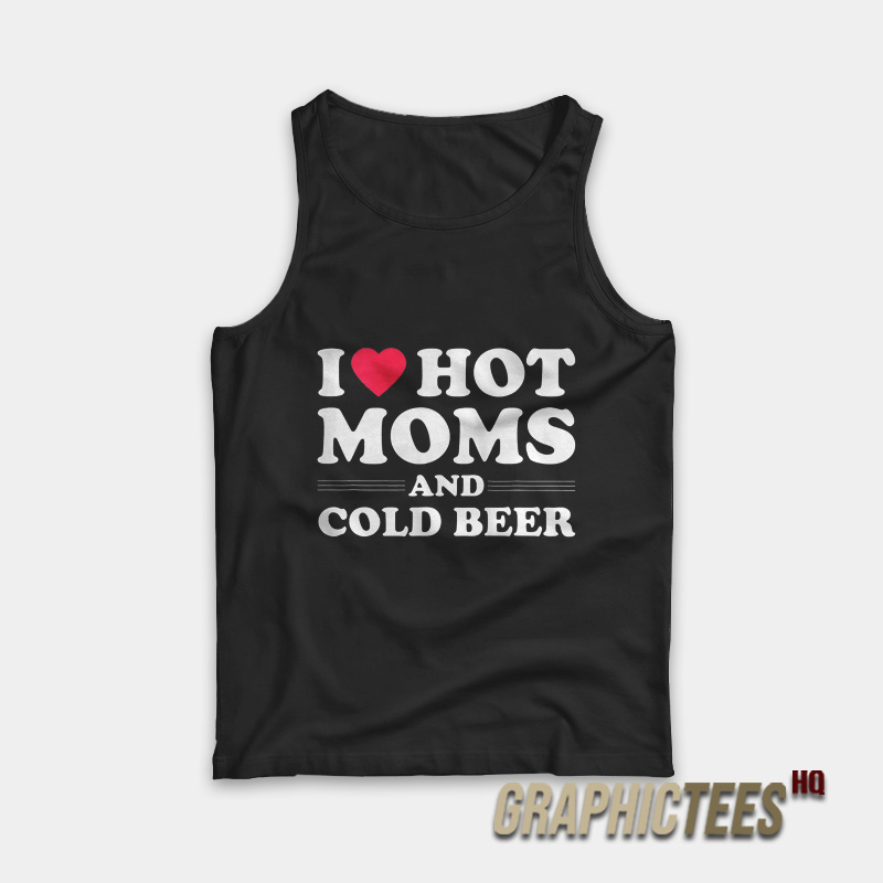 I Love Hot Moms And Cold Beer Tank Top I Love Hot Moms And Cold Beer Tank Top