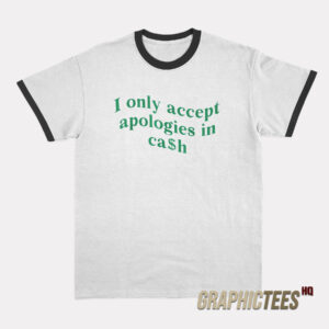 I Only Accept Apologies In Cash Ringer T-Shirt