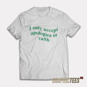 I Only Accept Apologies In Cash T-Shirt