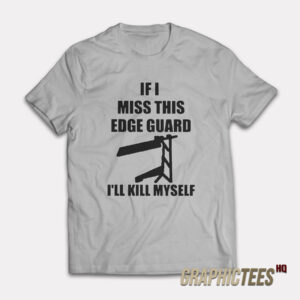 If I Miss This Edge Guard I'll Kill Myself T-Shirt