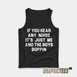 If You Hear Any Noise It's Just Me And The Boys Boppin Tank Top