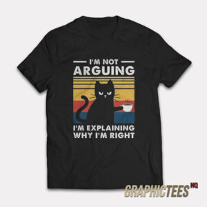 I'm Not Arguing I'm Explaining Why I'm Right T-Shirt