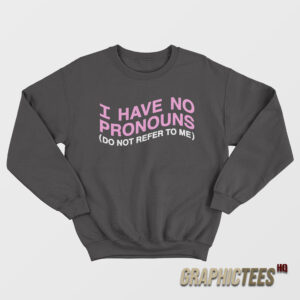 I Have No Pronouns Do Not Refer To Me Sweatshirt