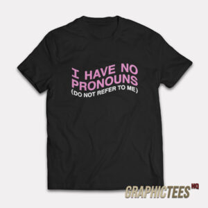 I Have No Pronouns Do Not Refer To Me T-Shirt