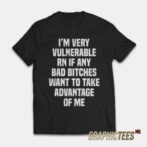 I'm Very Vulnerable Rn If Any Bad Bitches T-Shirt