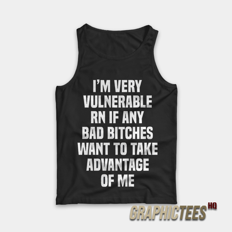 I'm Very Vulnerable Rn If Any Bad Bitches Tank Top I'm Very Vulnerable Rn If Any Bad Bitches Tank Top