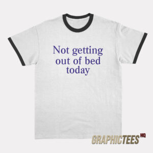 Not Getting Out Of Bed Today Ringer T-Shirt