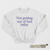 Not Getting Out Of Bed Today Sweatshirt