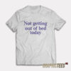 Not Getting Out Of Bed Today T-Shirt