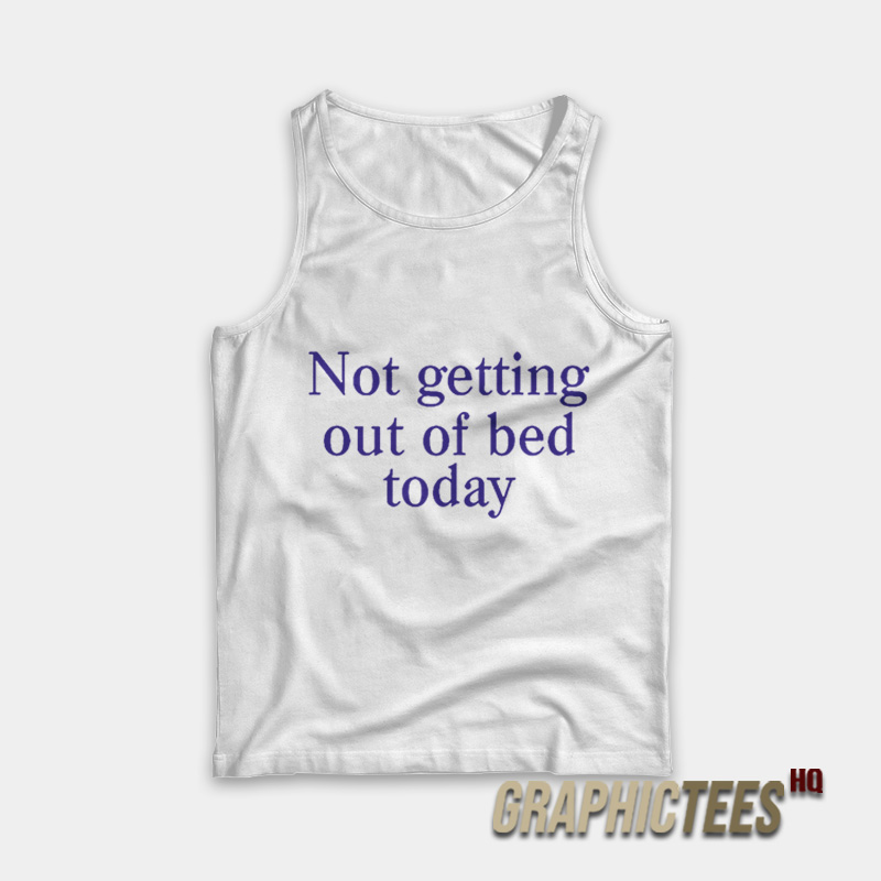 Not Getting Out Of Bed Today Tank Top Not Getting Out Of Bed Today Tank Top