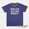 Who Ate All The Pussy Ringer T-Shirt