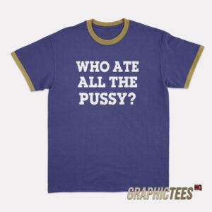 Who Ate All The Pussy Ringer T-Shirt