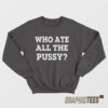 Who Ate All The Pussy Sweatshirt