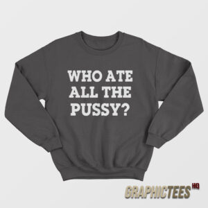 Who Ate All The Pussy Sweatshirt