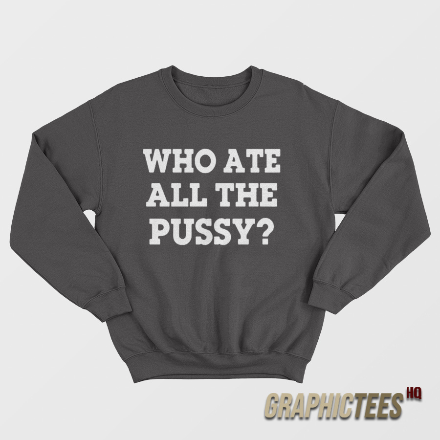 Who Ate All The Pussy Sweatshirt Who Ate All The Pussy Sweatshirt