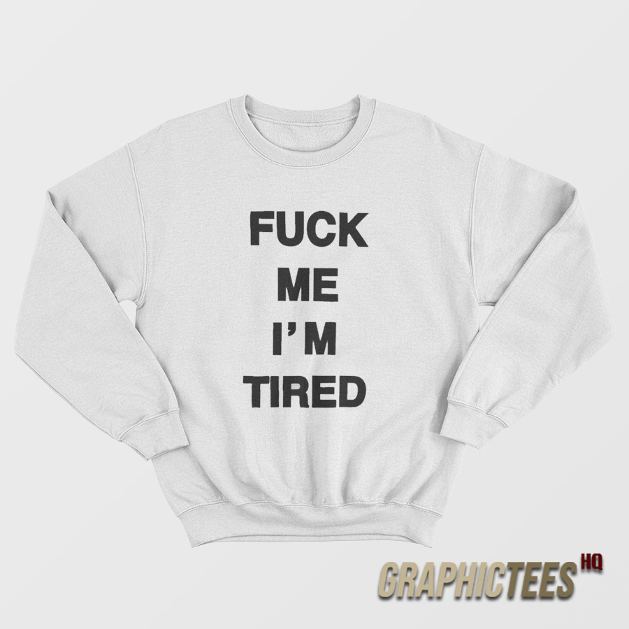 Fuck Me I'm Tired Sweatshirt Fuck Me I'm Tired Sweatshirt
