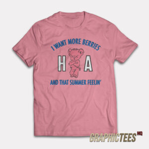 Ha Ha Ha I Want More Berries And That Summer Feelin' T-Shirt