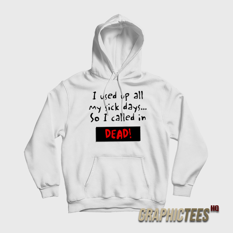 I Used Up All My Sick Days So I Called In Dead Hoodie I Used Up All My Sick Days So I Called In Dead Hoodie