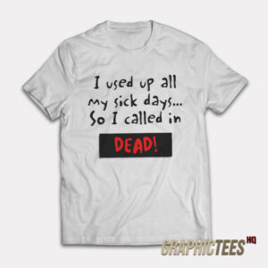 I Used Up All My Sick Days So I Called In Dead T-Shirt