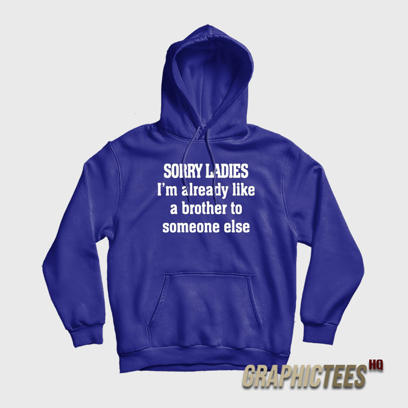 Sorry Ladies I'm Already Like A Brother To Someone Else Hoodie Sorry Ladies I'm Already Like A Brother To Someone Else Hoodie