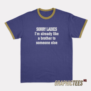 Sorry Ladies I'm Already Like A Brother To Someone Else Ringer T-Shirt