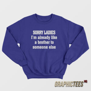 Sorry Ladies I'm Already Like A Brother To Someone Else Sweatshirt