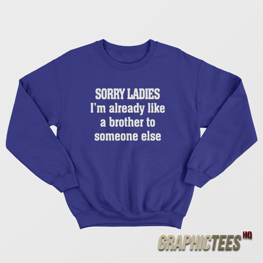 Sorry Ladies I'm Already Like A Brother To Someone Else Sweatshirt Sorry Ladies I'm Already Like A Brother To Someone Else Sweatshirt