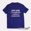 Sorry Ladies I'm Already Like A Brother To Someone Else T-Shirt