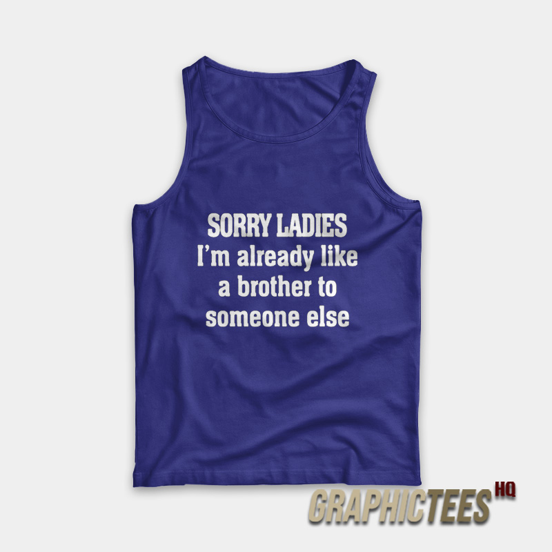 Sorry Ladies I'm Already Like A Brother To Someone Else Tank Top Sorry Ladies I'm Already Like A Brother To Someone Else Tank Top
