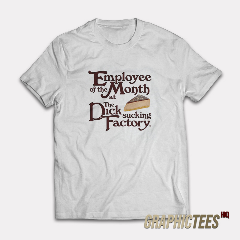 Employee Of The Month At The Dick Sucking Factory T-Shirt Employee Of The Month At The Dick Sucking Factory T-Shirt