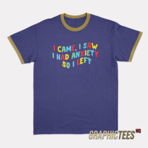 I Came I Saw I Had Anxiety So I Left Ringer T-Shirt