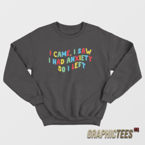 I Came I Saw I Had Anxiety So I Left Sweatshirt