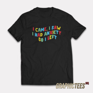 I Came I Saw I Had Anxiety So I Left T-Shirt