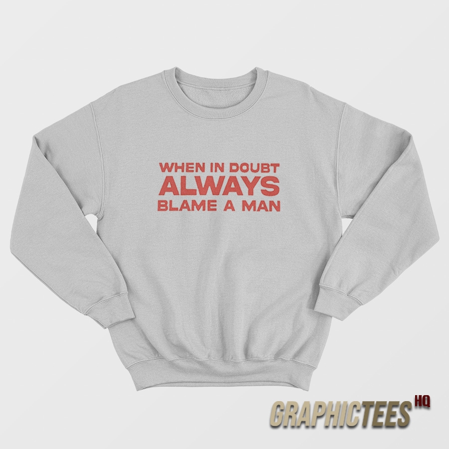When In Doubt ALways Blame A Man Sweatshirt When In Doubt ALways Blame A Man Sweatshirt