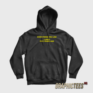 Everything You Like I Liked Five Years Ago Hoodie
