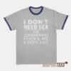 I Don't Need Sex The Government Fucks Me Every Day Me Ringer T-Shirt
