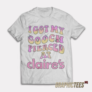 I Got My Gooch Pierced At Claire's T-Shirt