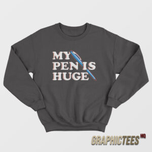 My Pen Is Huge Sweatshirt