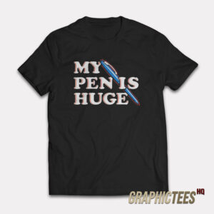 My Pen Is Huge T-Shirt