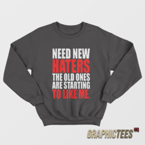 Need New Haters The Old Ones Are Starting To Like Me Sweatshirt