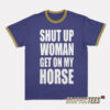 Shut Up Woman Get On My Horse Ringer T-Shirt