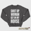 Shut Up Woman Get On My Horse Sweatshirt