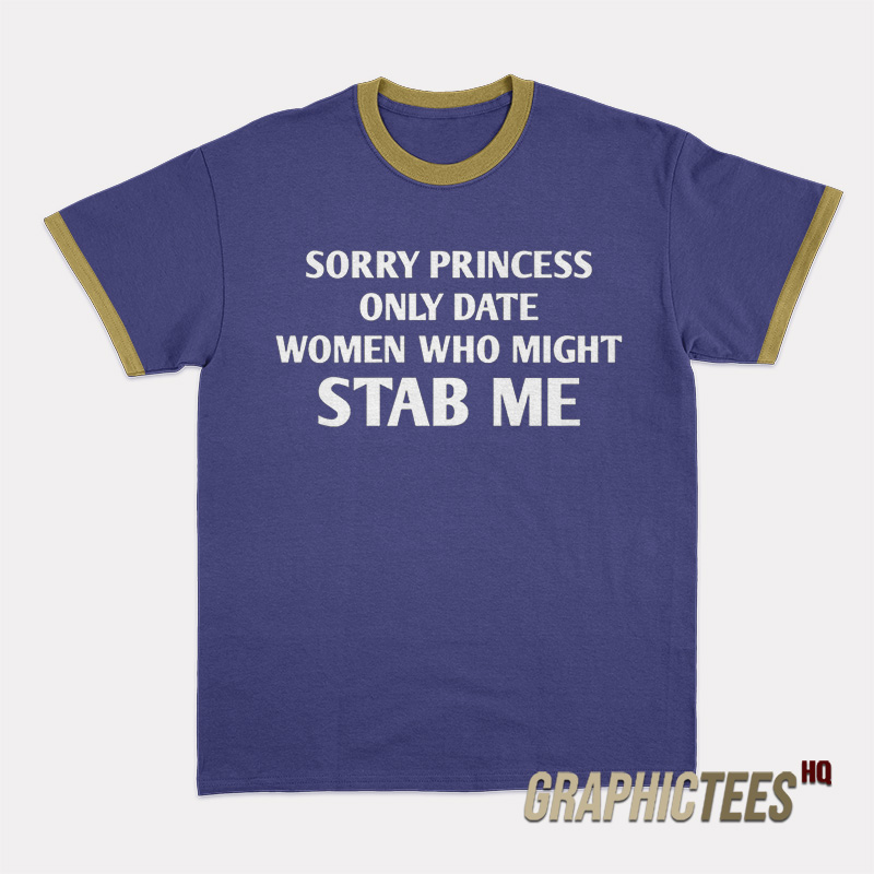 Sorry Princess I Only Date Women Who Might Stab Me Ringer T-Shirt Sorry Princess I Only Date Women Who Might Stab Me Ringer T-Shirt