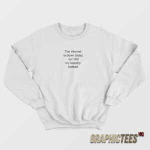 The Internet Is Down Today So I Did My Laundry Instead Sweatshirt