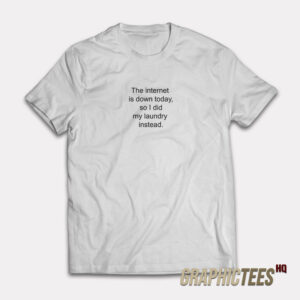 The Internet Is Down Today So I Did My Laundry Instead T-Shirt